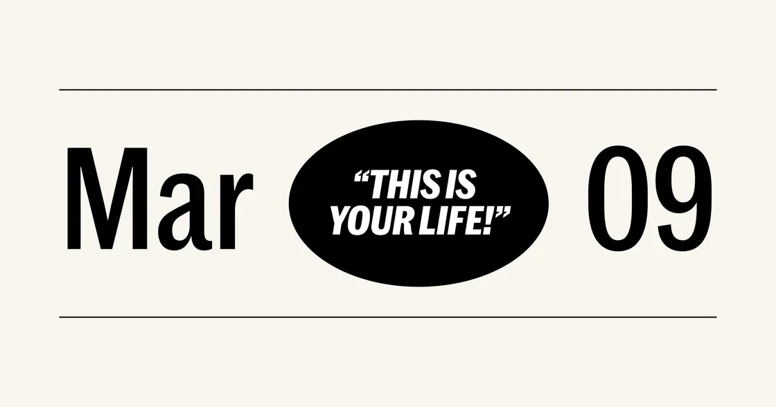 “Mar 09” with a bold black oval in the center featuring the white text: “THIS IS YOUR LIFE!” in all caps and quotation marks.